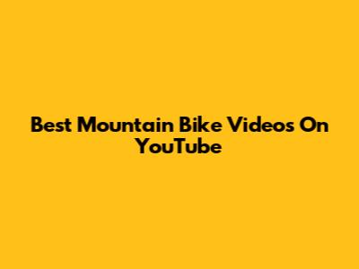 Best Mountain Bike Videos On YouTube