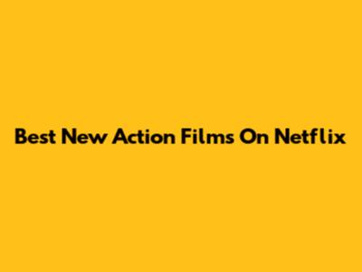 Best New Action Films On Netflix