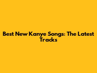 Best New Kanye Songs: The Latest Tracks