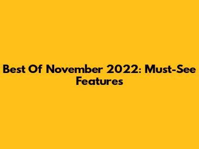 Best Of November 2022: Must-See Features