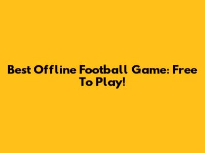 Best Offline Football Game: Free To Play!