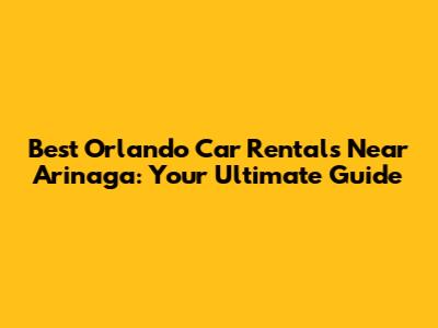 Best Orlando Car Rentals Near Arinaga: Your Ultimate Guide
