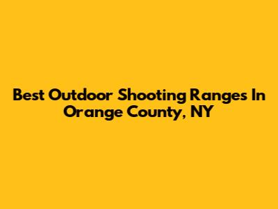 Best Outdoor Shooting Ranges In Orange County, NY