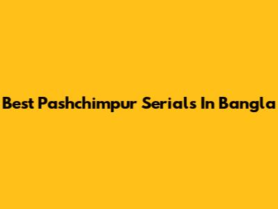 Best Pashchimpur Serials In Bangla