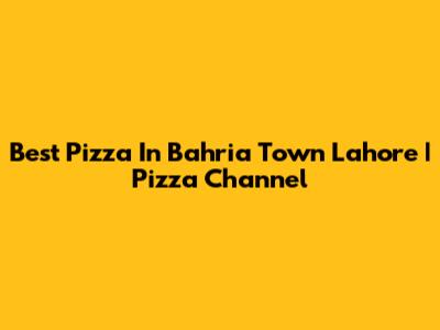 Best Pizza In Bahria Town Lahore | Pizza Channel