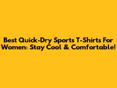 Best Quick-Dry Sports T-Shirts For Women: Stay Cool & Comfortable!