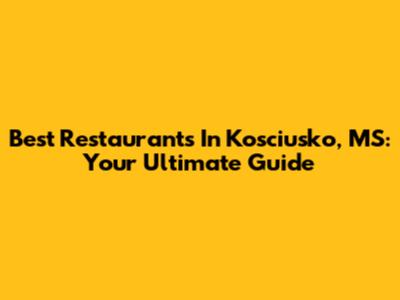 Best Restaurants In Kosciusko, MS: Your Ultimate Guide