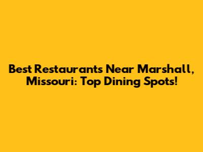 Best Restaurants Near Marshall, Missouri: Top Dining Spots!
