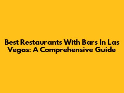 Best Restaurants With Bars In Las Vegas: A Comprehensive Guide