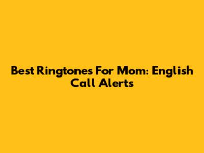 Best Ringtones For Mom: English Call Alerts