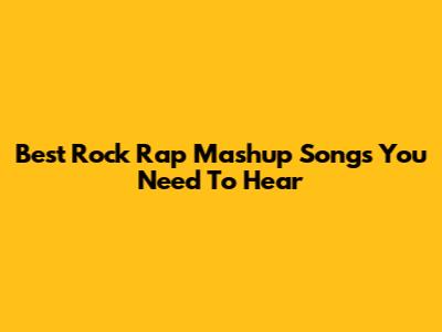 Best Rock Rap Mashup Songs You Need To Hear
