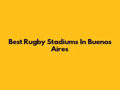 Best Rugby Stadiums In Buenos Aires