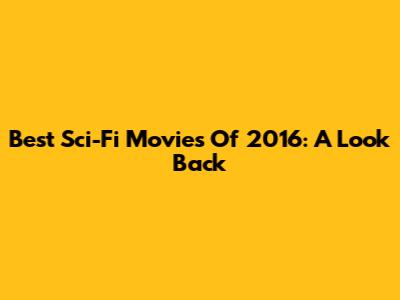 Best Sci-Fi Movies Of 2016: A Look Back