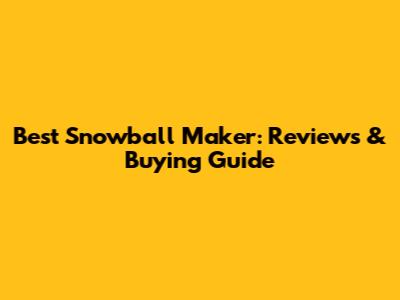 Best Snowball Maker: Reviews & Buying Guide