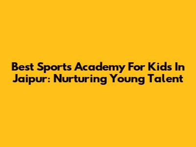 Best Sports Academy For Kids In Jaipur: Nurturing Young Talent