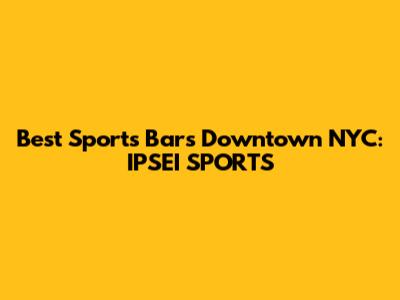 Best Sports Bars Downtown NYC: IPSEI SPORTS