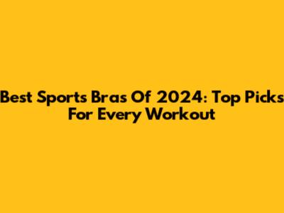 Best Sports Bras Of 2024: Top Picks For Every Workout