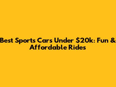 Best Sports Cars Under $20k: Fun & Affordable Rides