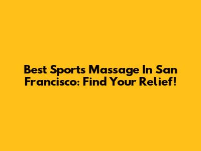 Best Sports Massage In San Francisco: Find Your Relief!