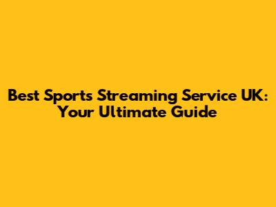 Best Sports Streaming Service UK: Your Ultimate Guide