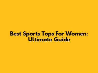 Best Sports Tops For Women: Ultimate Guide