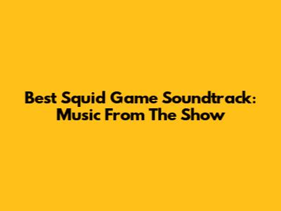 Best Squid Game Soundtrack: Music From The Show