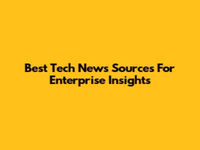 Best Tech News Sources For Enterprise Insights