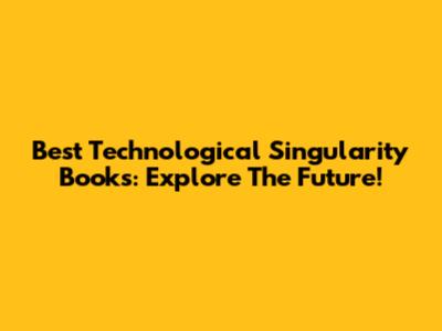 Best Technological Singularity Books: Explore The Future!