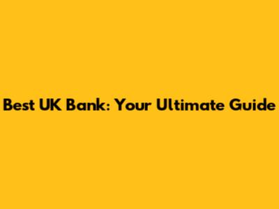 Best UK Bank: Your Ultimate Guide
