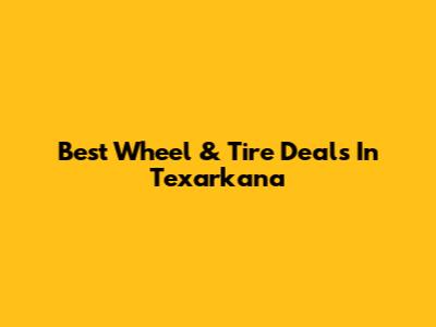 Best Wheel & Tire Deals In Texarkana