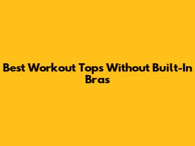 Best Workout Tops Without Built-In Bras