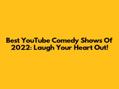 Best YouTube Comedy Shows Of 2022: Laugh Your Heart Out!