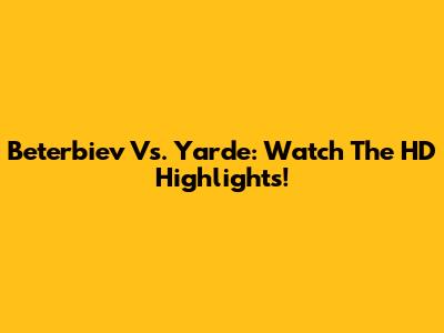 Beterbiev Vs. Yarde: Watch The HD Highlights!