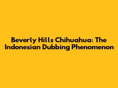 Beverly Hills Chihuahua: The Indonesian Dubbing Phenomenon