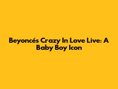 Beyoncé's "Crazy In Love" Live: A "Baby Boy" Icon