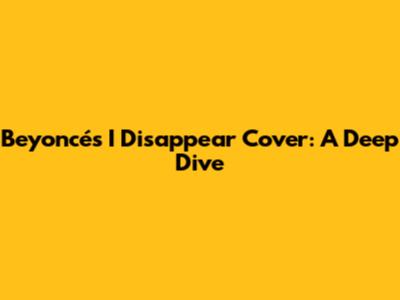 Beyoncé's "I Disappear" Cover: A Deep Dive