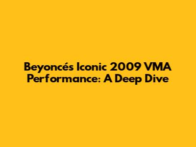 Beyoncé's Iconic 2009 VMA Performance: A Deep Dive