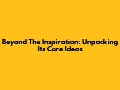 Beyond The Inspiration: Unpacking Its Core Ideas