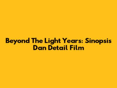 Beyond The Light Years: Sinopsis Dan Detail Film
