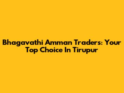 Bhagavathi Amman Traders: Your Top Choice In Tirupur