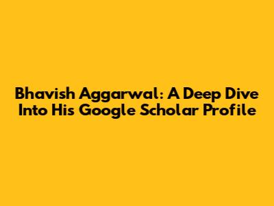 Bhavish Aggarwal: A Deep Dive Into His Google Scholar Profile
