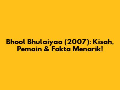 Bhool Bhulaiyaa (2007): Kisah, Pemain & Fakta Menarik!