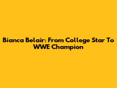Bianca Belair: From College Star To WWE Champion