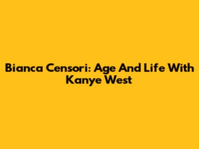 Bianca Censori: Age And Life With Kanye West