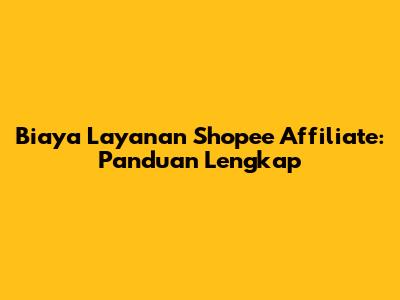 Biaya Layanan Shopee Affiliate: Panduan Lengkap