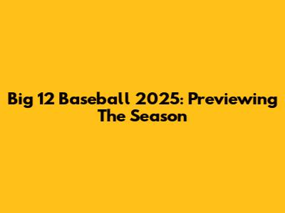 Big 12 Baseball 2025: Previewing The Season