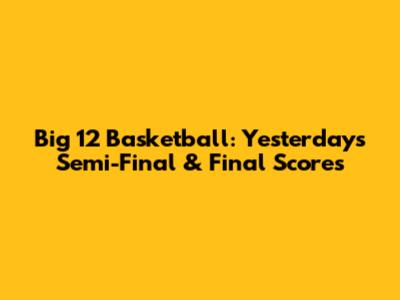 Big 12 Basketball: Yesterday's Semi-Final & Final Scores