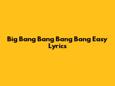 Big Bang Bang Bang Bang Easy Lyrics