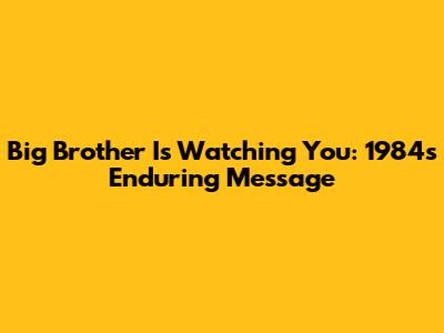 Big Brother Is Watching You: 1984's Enduring Message