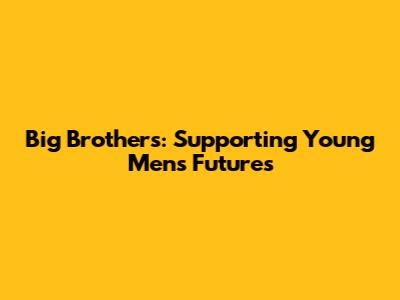 Big Brothers: Supporting Young Men's Futures